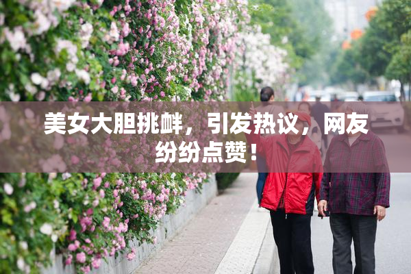 美女大胆挑衅，引发热议，网友纷纷点赞！