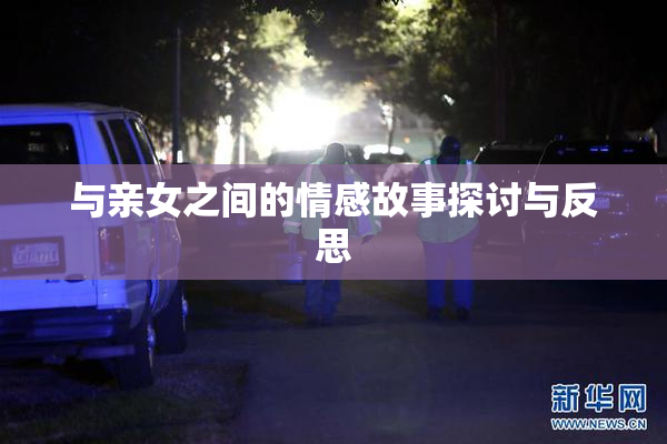 与亲女之间的情感故事探讨与反思
