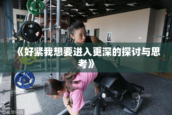 《好紧我想要进入更深的探讨与思考》
