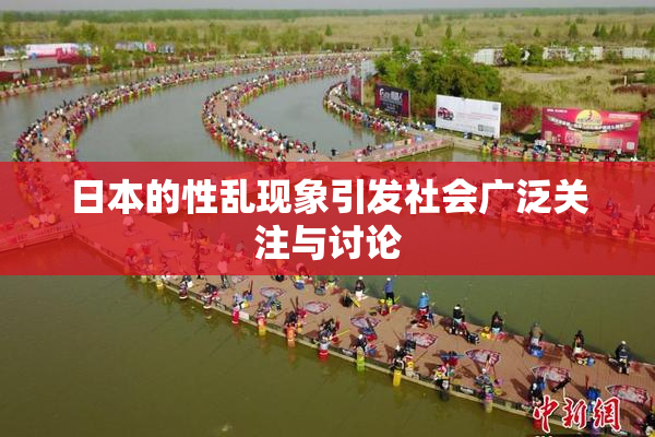 日本的性乱现象引发社会广泛关注与讨论