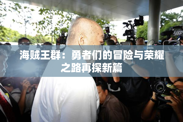 海贼王群：勇者们的冒险与荣耀之路再探新篇
