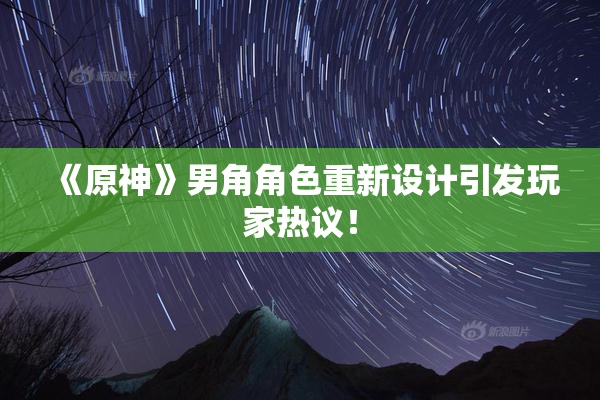 《原神》男角角色重新设计引发玩家热议！