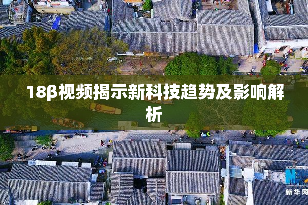 18β视频揭示新科技趋势及影响解析