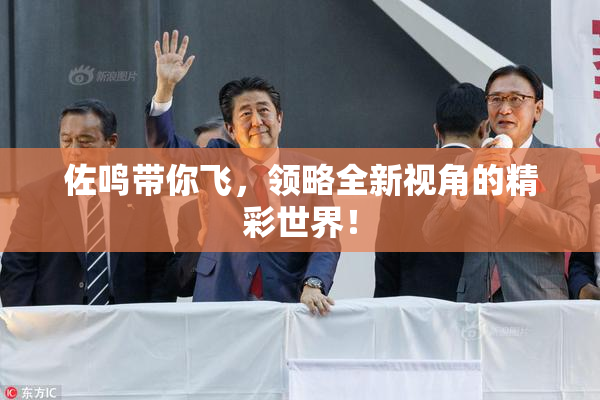 佐鸣带你飞，领略全新视角的精彩世界！
