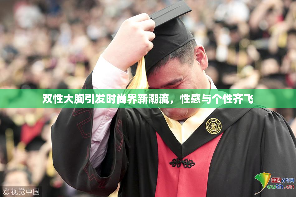 双性大胸引发时尚界新潮流，性感与个性齐飞