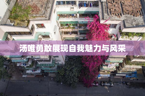 汤唯勇敢展现自我魅力与风采