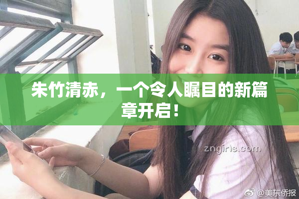 朱竹清赤，一个令人瞩目的新篇章开启！