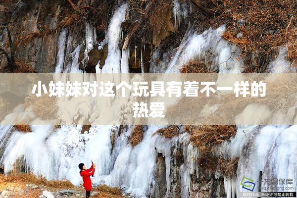 小妹妹对这个玩具有着不一样的热爱