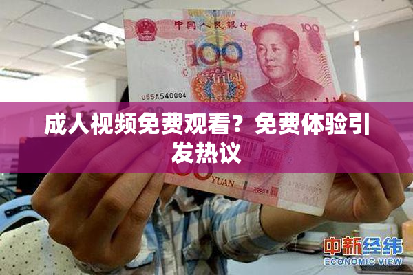 成人视频免费观看？免费体验引发热议