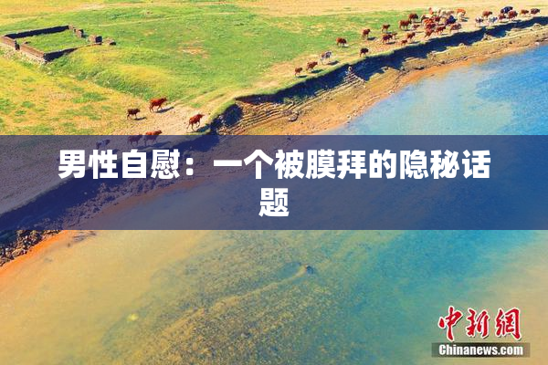 男性自慰：一个被膜拜的隐秘话题