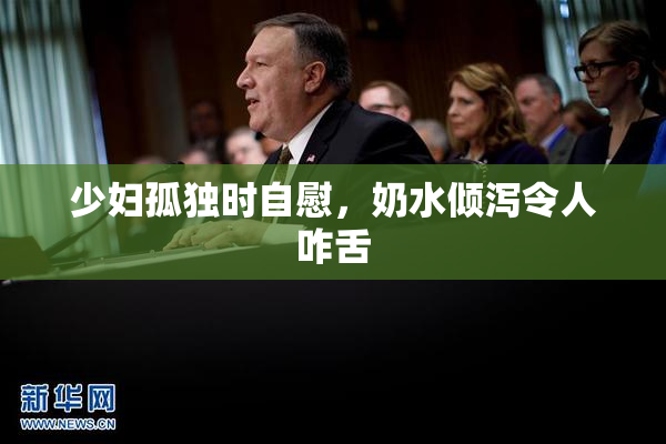 少妇孤独时自慰，奶水倾泻令人咋舌