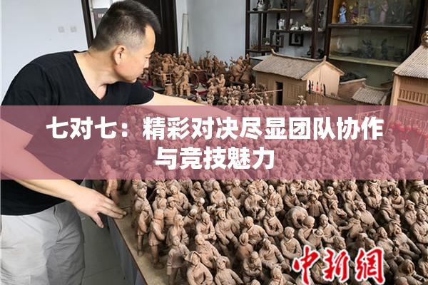 七对七：精彩对决尽显团队协作与竞技魅力