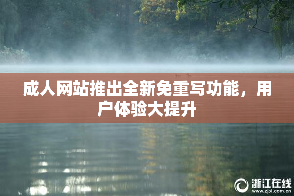成人网站推出全新免重写功能，用户体验大提升