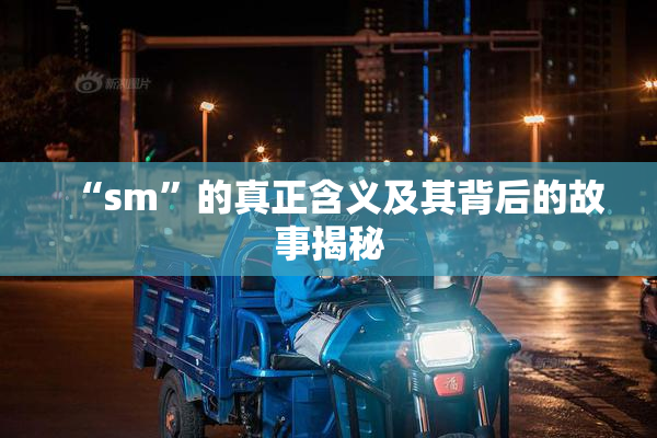 “sm”的真正含义及其背后的故事揭秘