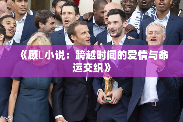 《顾嫚小说：跨越时间的爱情与命运交织》
