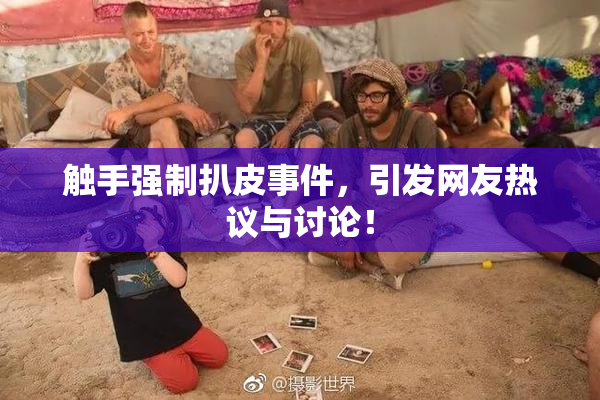 触手强制扒皮事件，引发网友热议与讨论！