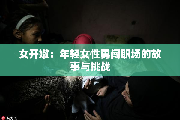 女开嫩：年轻女性勇闯职场的故事与挑战