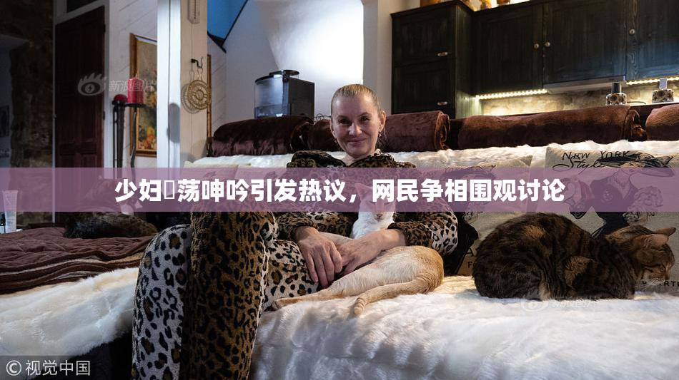 少妇婬荡呻吟引发热议，网民争相围观讨论