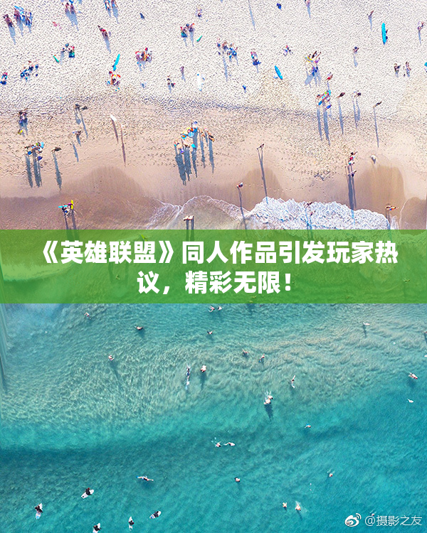 《英雄联盟》同人作品引发玩家热议，精彩无限！