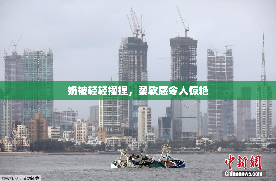 奶被轻轻揉捏，柔软感令人惊艳
