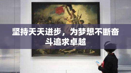 坚持天天进步，为梦想不断奋斗追求卓越