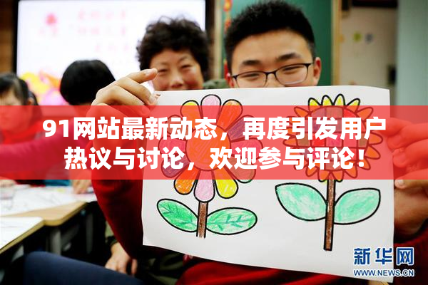 91网站最新动态，再度引发用户热议与讨论，欢迎参与评论！