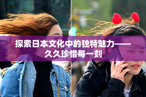 探索日本文化中的独特魅力——久久珍惜每一刻