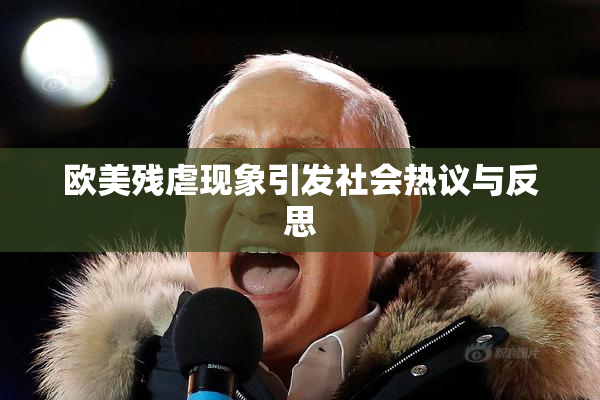 欧美残虐现象引发社会热议与反思