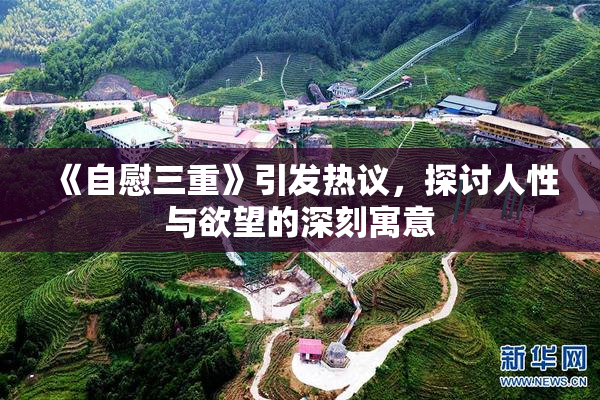 《自慰三重》引发热议，探讨人性与欲望的深刻寓意