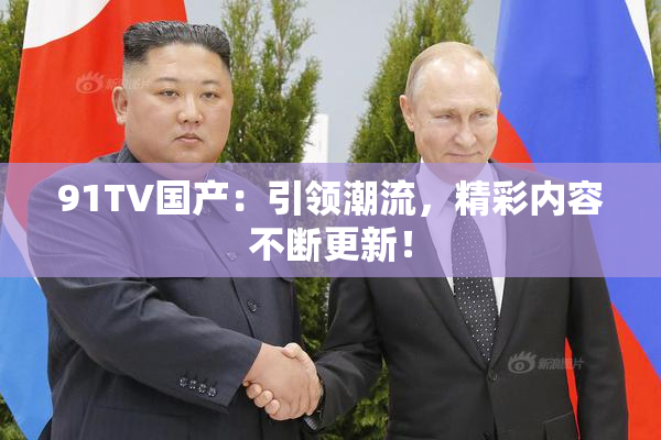 91TV国产：引领潮流，精彩内容不断更新！