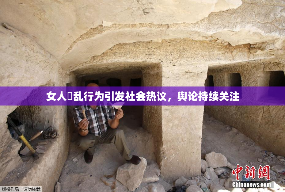 女人婬乱行为引发社会热议，舆论持续关注