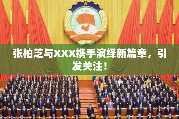 张柏芝与XXX携手演绎新篇章，引发关注！