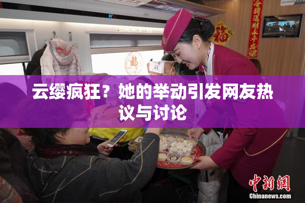 云缨疯狂？她的举动引发网友热议与讨论
