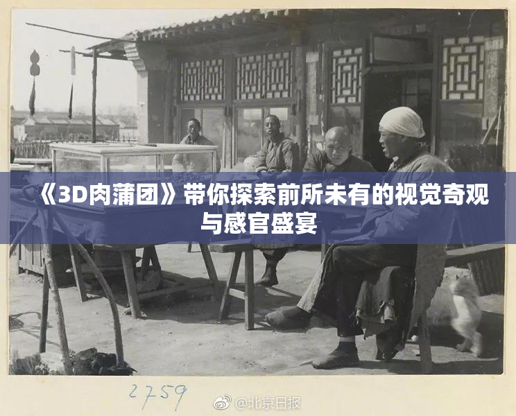 《3D肉蒲团》带你探索前所未有的视觉奇观与感官盛宴