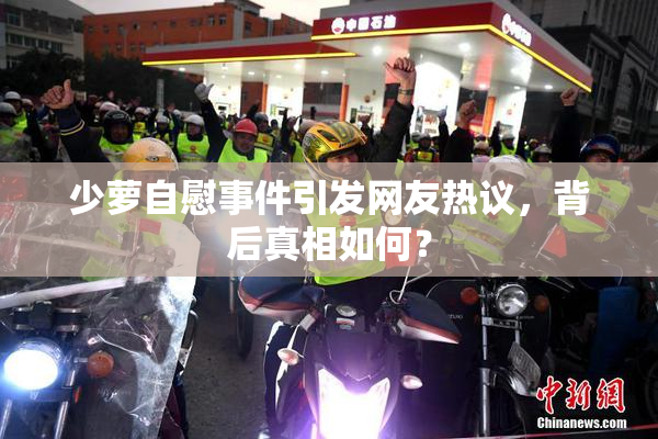 少萝自慰事件引发网友热议，背后真相如何？