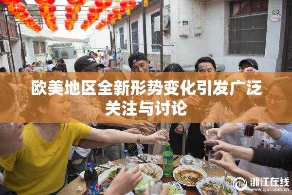 欧美地区全新形势变化引发广泛关注与讨论