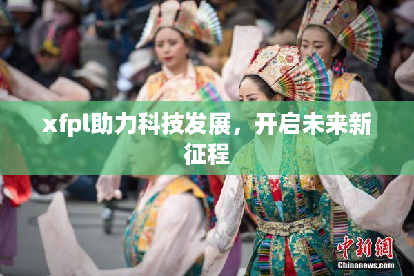 xfpl助力科技发展，开启未来新征程