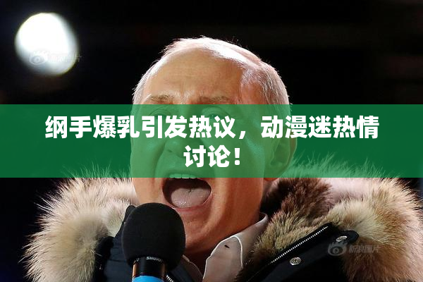 纲手爆乳引发热议，动漫迷热情讨论！