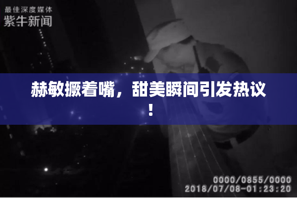 赫敏撅着嘴，甜美瞬间引发热议！