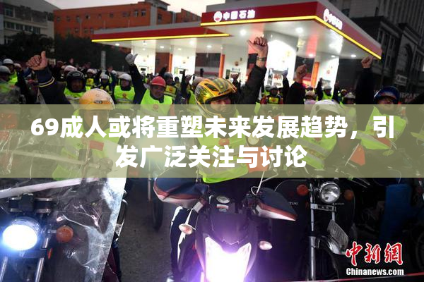 69成人或将重塑未来发展趋势，引发广泛关注与讨论