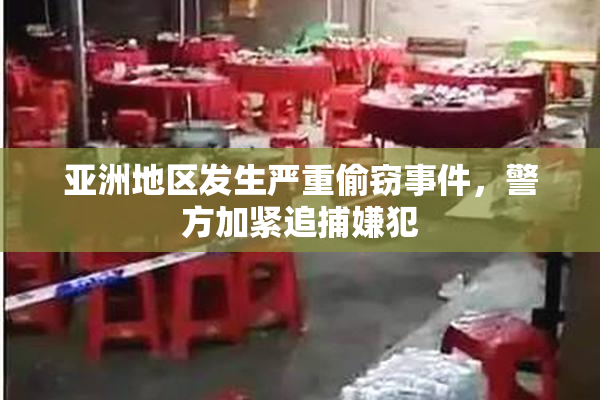 亚洲地区发生严重偷窃事件，警方加紧追捕嫌犯