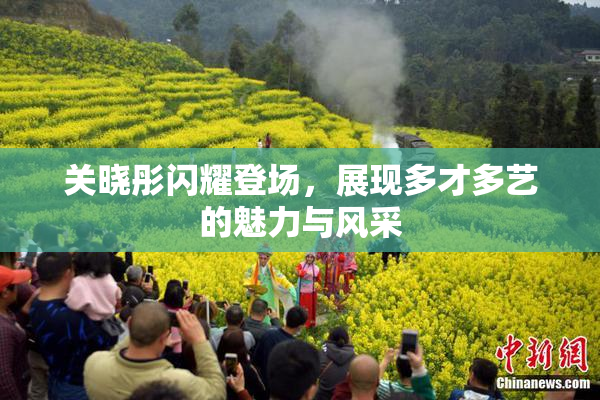 关晓彤闪耀登场，展现多才多艺的魅力与风采