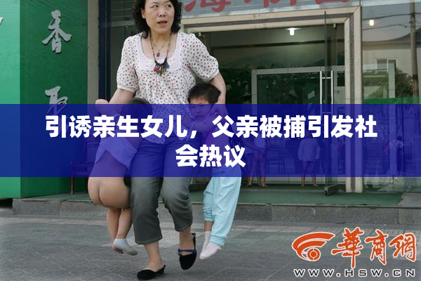 引诱亲生女儿，父亲被捕引发社会热议