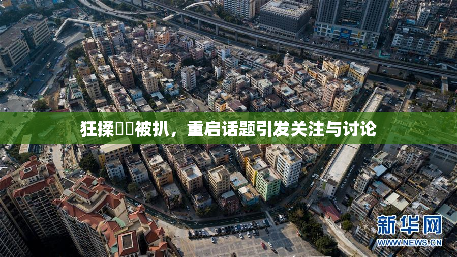 狂揉❌‌被扒，重启话题引发关注与讨论