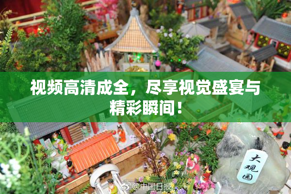 视频高清成全，尽享视觉盛宴与精彩瞬间！
