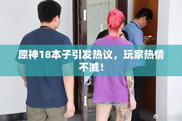 原神18本子引发热议，玩家热情不减！