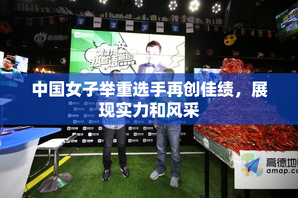 中国女子举重选手再创佳绩，展现实力和风采