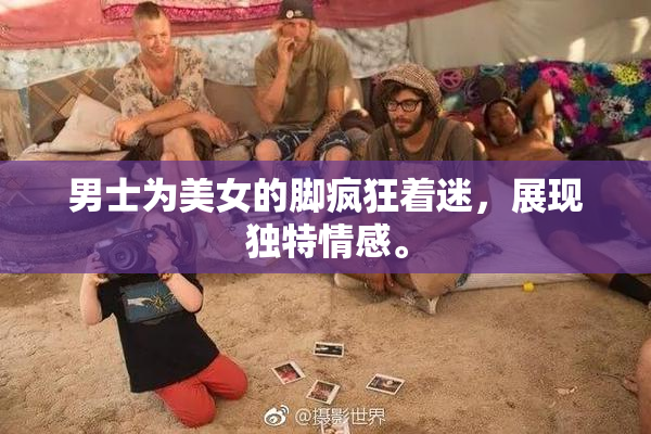 男士为美女的脚疯狂着迷，展现独特情感。