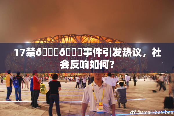 17禁🍆🍑事件引发热议，社会反响如何？
