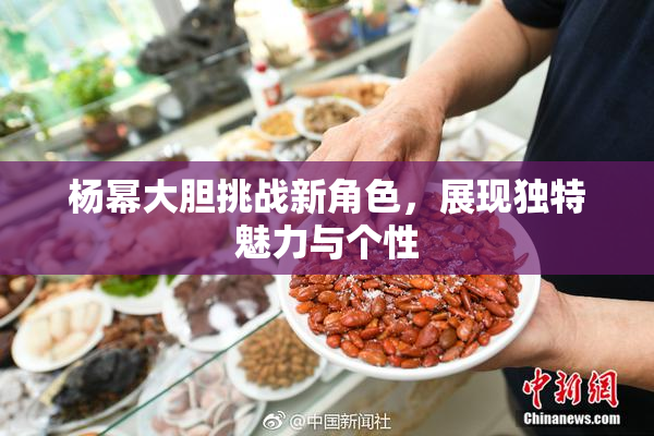 杨幂大胆挑战新角色，展现独特魅力与个性
